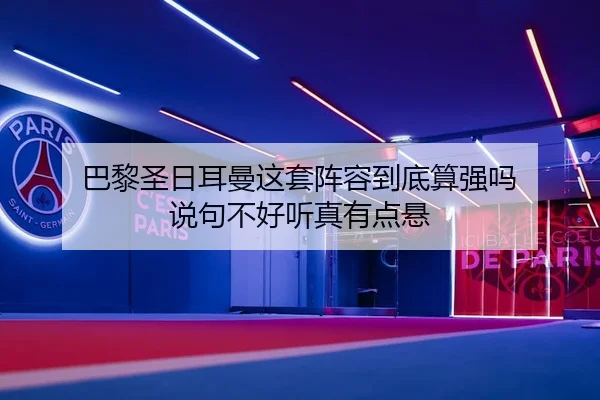 巴黎圣日耳曼这套阵容到底算强吗 说句不好听真有点悬