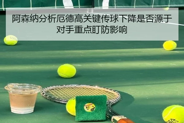 阿森纳分析厄德高关键传球下降是否源于对手重点盯防影响