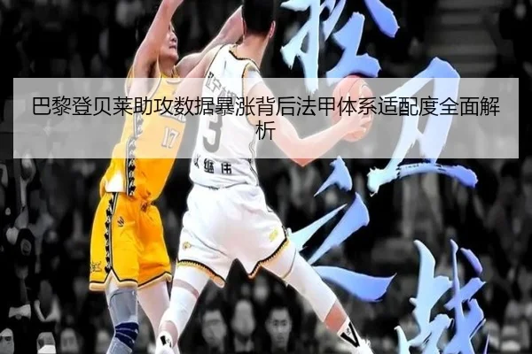 巴黎登贝莱助攻数据暴涨背后法甲体系适配度全面解析