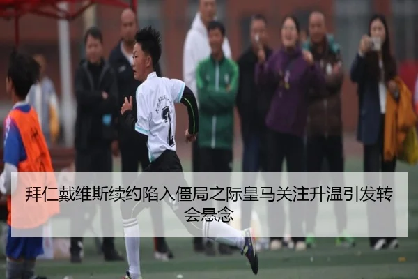 拜仁戴维斯续约陷入僵局之际皇马关注升温引发转会悬念