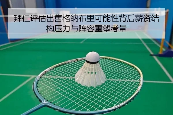 拜仁评估出售格纳布里可能性背后薪资结构压力与阵容重塑考量