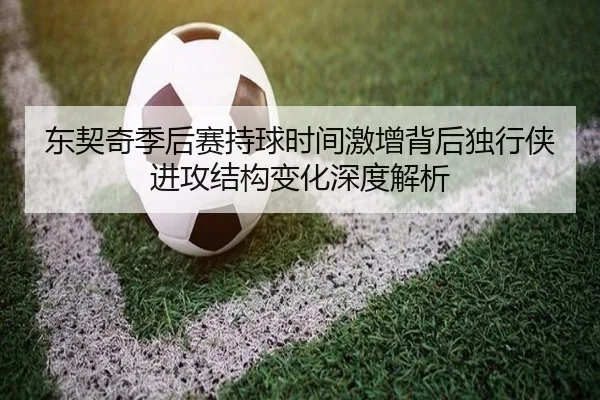 东契奇季后赛持球时间激增背后独行侠进攻结构变化深度解析