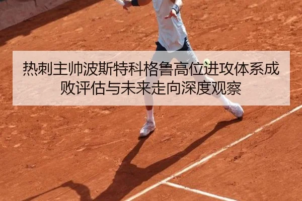 热刺主帅波斯特科格鲁高位进攻体系成败评估与未来走向深度观察