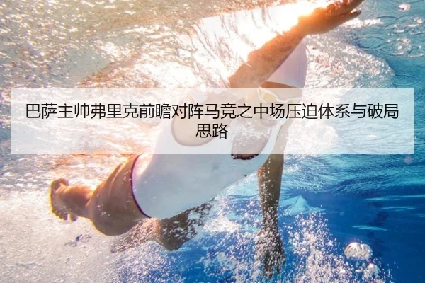 巴萨主帅弗里克前瞻对阵马竞之中场压迫体系与破局思路