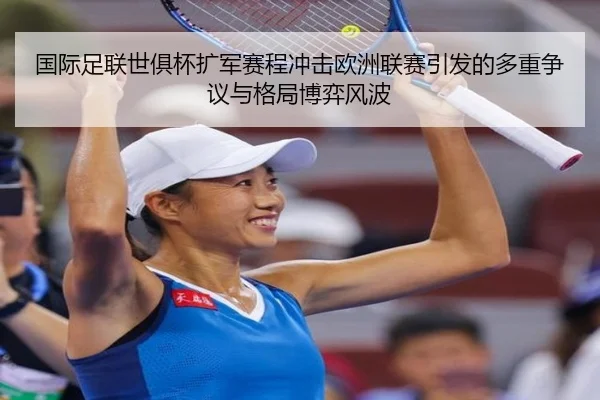 国际足联世俱杯扩军赛程冲击欧洲联赛引发的多重争议与格局博弈风波