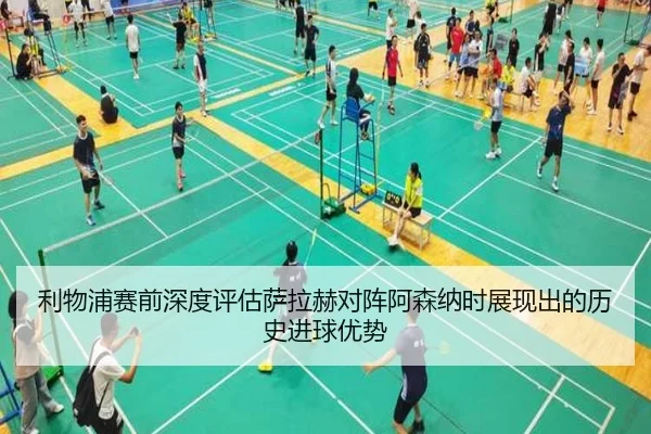 利物浦赛前深度评估萨拉赫对阵阿森纳时展现出的历史进球优势
