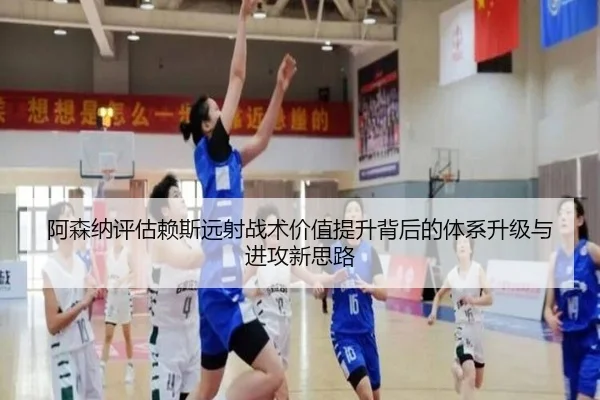 阿森纳评估赖斯远射战术价值提升背后的体系升级与进攻新思路