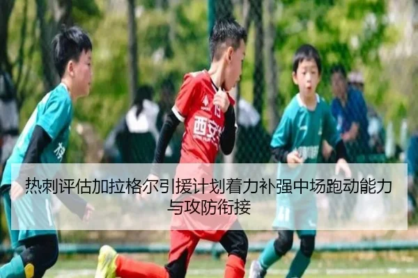 热刺评估加拉格尔引援计划着力补强中场跑动能力与攻防衔接